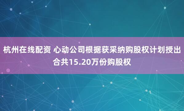 杭州在线配资 心动公司根据获采纳购股权计划授出合共15.20万份购股权