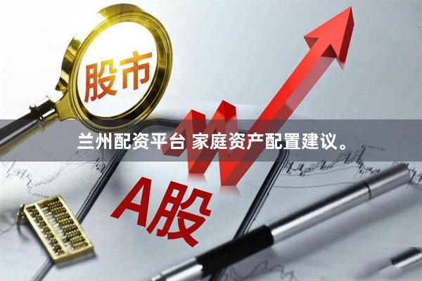 兰州配资平台 家庭资产配置建议。